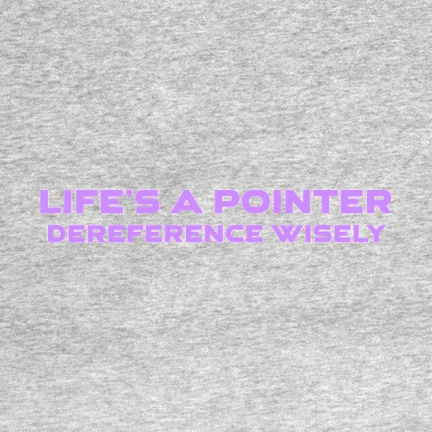 Life's A Pointer Dereference Wisely Programming by Furious Designs